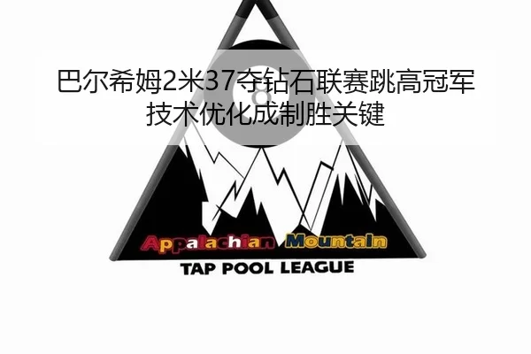 巴尔希姆2米37夺钻石联赛跳高冠军 技术优化成制胜关键
