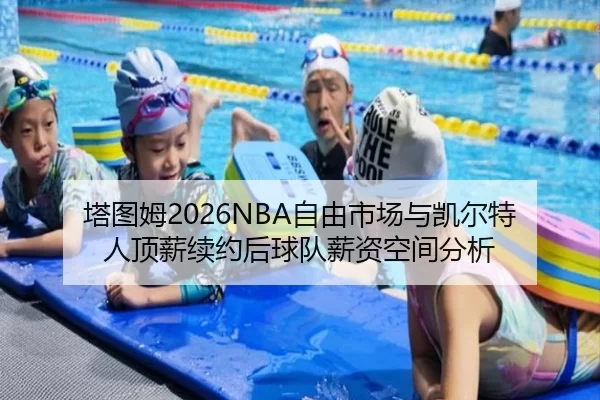 塔图姆2026NBA自由市场与凯尔特人顶薪续约后球队薪资空间分析
